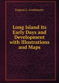 Long Island its Early Days and Development with Illustrations and Maps