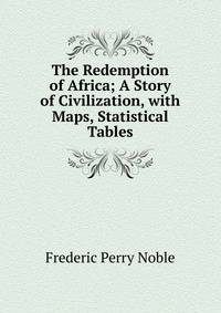 The Redemption of Africa; A Story of Civilization, with Maps, Statistical Tables