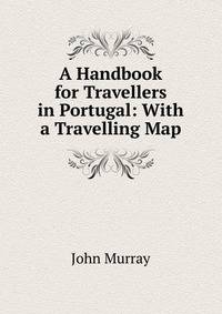 A Handbook for Travellers in Portugal: With a Travelling Map