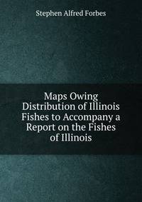 Maps Owing Distribution of Illinois Fishes to Accompany a Report on the Fishes of Illinois