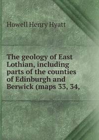 The geology of East Lothian, including parts of the counties of Edinburgh and Berwick (maps 33, 34,