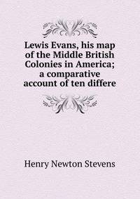 Lewis Evans, his map of the Middle British Colonies in America; a comparative account of ten differe