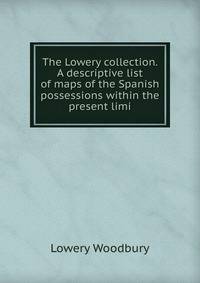 The Lowery collection. A descriptive list of maps of the Spanish possessions within the present limi