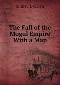 The Fall of the Mogul Empire With a Map