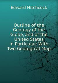 Outline of the Geology of the Globe, and of the United States in Particular: With Two Geological Map