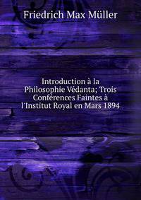 Introduction ? la Philosophie V?danta; Trois Conf?rences Faintes ? l'Institut Royal en Mars 1894