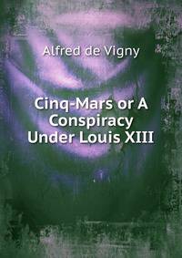 Cinq-Mars or A Conspiracy Under Louis XIII