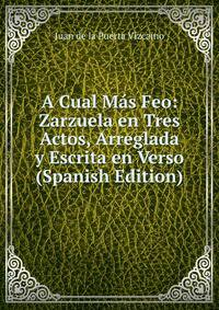 A Cual Mas Feo: Zarzuela en Tres Actos, Arreglada y Escrita en Verso (Spanish Edition)
