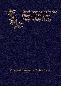 Greek Atrocities in the Vilayet of Smyrna (May to July 1919)