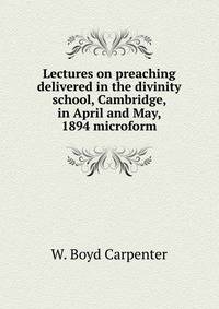 Lectures on preaching delivered in the divinity school, Cambridge, in April and May, 1894 microform