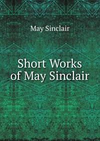Short Works of May Sinclair