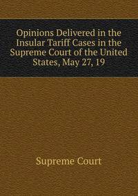 Opinions Delivered in the Insular Tariff Cases in the Supreme Court of the United States, May 27, 19