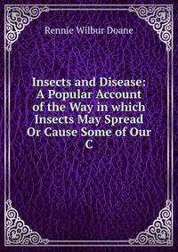 Insects and Disease: A Popular Account of the Way in which Insects May Spread Or Cause Some of Our C