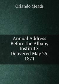 Annual Address Before the Albany Institute: Delivered May 25, 1871