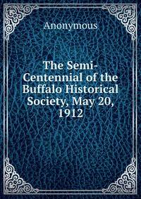 The Semi-Centennial of the Buffalo Historical Society, May 20, 1912