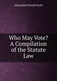 Who May Vote? A Compilation of the Statute Law