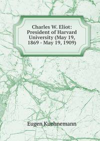 Charles W. Eliot: President of Harvard University (May 19, 1869 - May 19, 1909)