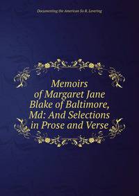 Memoirs of Margaret Jane Blake of Baltimore, Md: And Selections in Prose and Verse