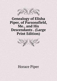 Genealogy of Elisha Piper, of Parsonsfield, Me., and His Descendants . (Large Print Edition)