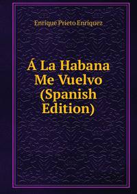 A La Habana Me Vuelvo (Spanish Edition)