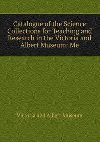 Catalogue of the Science Collections for Teaching and Research in the Victoria and Albert Museum: Me