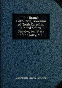 John Branch: 1782-1863, Governor of North Carolina, United States Senator, Secretary of the Navy, Me