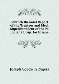 Seventh Biennial Report of the Trustees and Med. Superintendent of the N. Indiana Hosp. for Insane