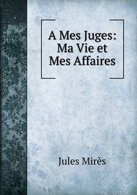 A Mes Juges: Ma Vie et Mes Affaires