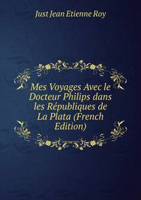 Mes Voyages Avec le Docteur Philips dans les Republiques de La Plata (French Edition)