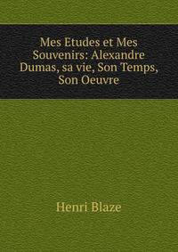 Mes Etudes et Mes Souvenirs: Alexandre Dumas, sa vie, Son Temps, Son Oeuvre