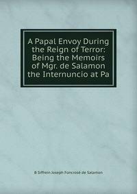 A Papal Envoy During the Reign of Terror: Being the Memoirs of Mgr. de Salamon the Internuncio at Pa