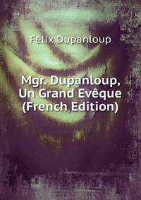 Mgr. Dupanloup, Un Grand Eveque (French Edition)