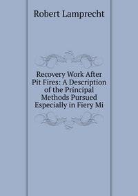 Recovery Work After Pit Fires: A Description of the Principal Methods Pursued Especially in Fiery Mi