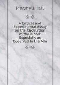 A Critical and Experimental Essay on the Circulation of the Blood: Especially as Observed in the Min