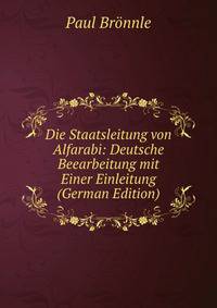 Die Staatsleitung von Alfarabi: Deutsche Beearbeitung mit Einer Einleitung (German Edition)