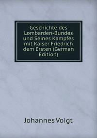 Geschichte des Lombarden-Bundes und Seines Kampfes mit Kaiser Friedrich dem Ersten (German Edition)