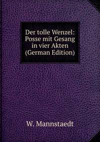 Der tolle Wenzel: Posse mit Gesang in vier Akten (German Edition)