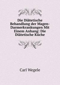 Die Diatetische Behandlung der Magen-Darmerkrankungen Mit Einem Anhang: Die Diatetische Kuche