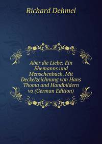 Aber die Liebe: Ein Ehemanns und Menschenbuch. Mit Deckelzeichnung von Hans Thoma und Handbildern vo (German Edition)