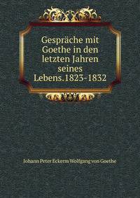 Gesprache mit Goethe in den letzten Jahren seines Lebens.1823-1832