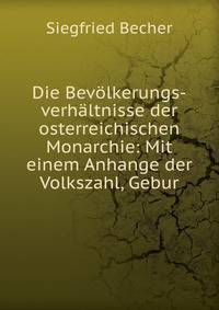 Die Bevolkerungs-verhaltnisse der osterreichischen Monarchie: Mit einem Anhange der Volkszahl, Gebur
