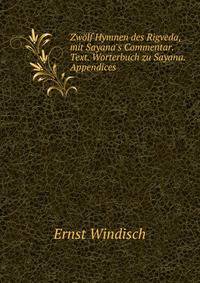 Zw?lf Hymnen des Rigveda, mit Sayana's Commentar. Text. Worterbuch zu Sayana. Appendices