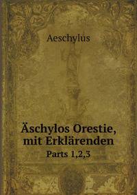 schylos Orestie, mit Erklrenden. Parts 1,2,3