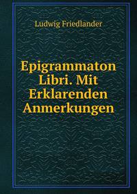 Epigrammaton Libri. Mit Erklarenden Anmerkungen