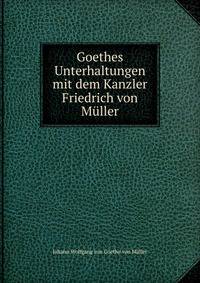 Goethes Unterhaltungen mit dem Kanzler Friedrich von Muller