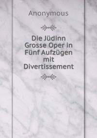 Die Judinn Grosse Oper in Funf Aufzugen mit Divertissement