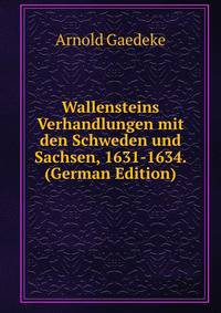 Wallensteins Verhandlungen mit den Schweden und Sachsen, 1631-1634. (German Edition)
