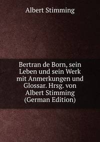 Bertran de Born, sein Leben und sein Werk mit Anmerkungen und Glossar. Hrsg. von Albert Stimming (German Edition)