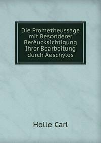 Die Prometheussage mit Besonderer Bereucksichtigung Ihrer Bearbeitung durch Aeschylos