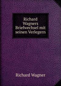 Richard Wagners Briefwechsel mit seinen Verlegern